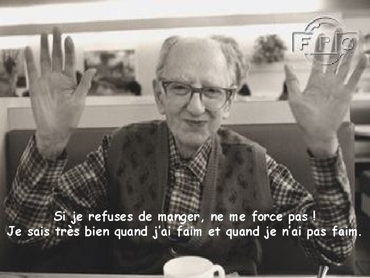 Si je refuses de manger, ne me force pas ! Je sais très bien