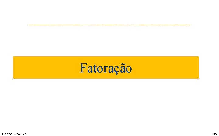 Fatoração DCC 001 - 2011 -2 10 