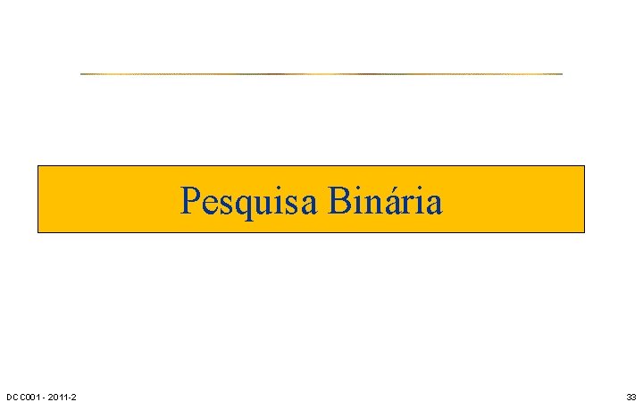 Pesquisa Binária DCC 001 - 2011 -2 33 
