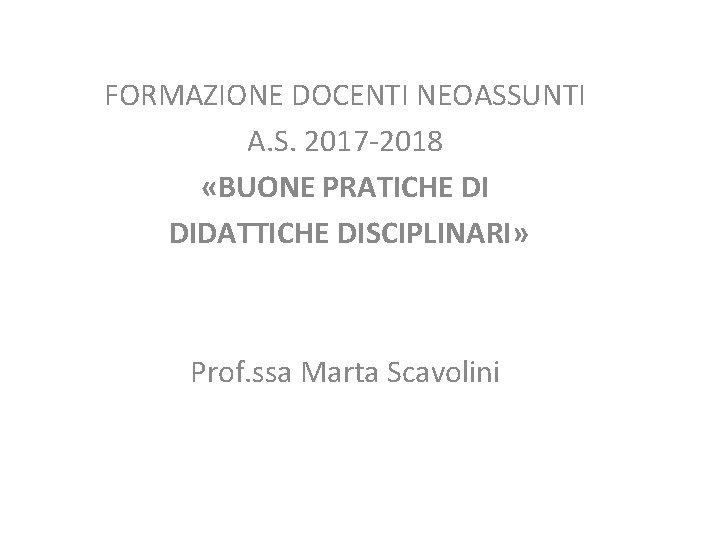 FORMAZIONE DOCENTI NEOASSUNTI A. S. 2017 -2018 «BUONE PRATICHE DI DIDATTICHE DISCIPLINARI» Prof. ssa