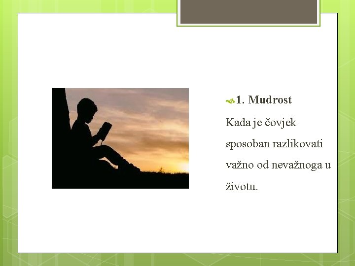  1. Mudrost Kada je čovjek sposoban razlikovati važno od nevažnoga u životu. 