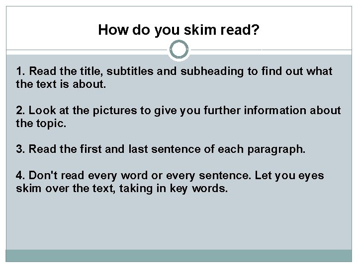 How do you skim read? 1. Read the title, subtitles and subheading to find