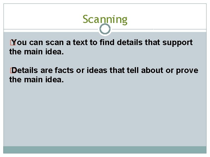 Scanning � You can scan a text to find details that support the main