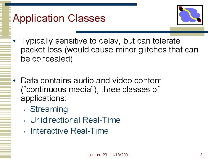 Application Classes • Typically sensitive to delay, but can tolerate packet loss (would cause