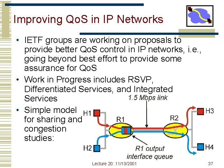 Improving Qo. S in IP Networks • IETF groups are working on proposals to
