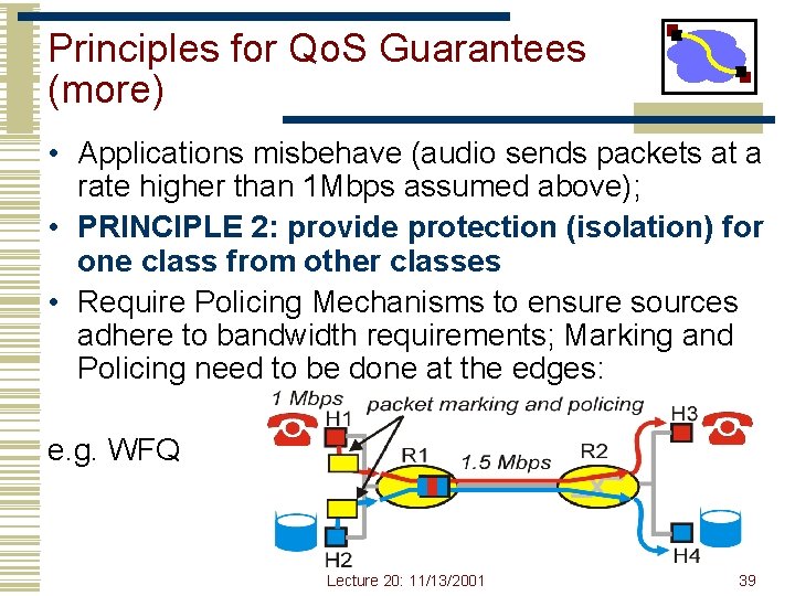 Principles for Qo. S Guarantees (more) • Applications misbehave (audio sends packets at a