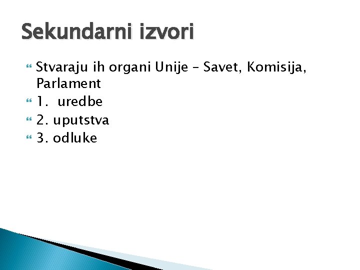 Sekundarni izvori Stvaraju ih organi Unije – Savet, Komisija, Parlament 1. uredbe 2. uputstva