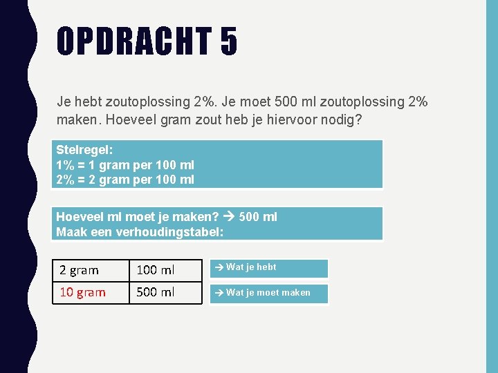 OPDRACHT 5 Je hebt zoutoplossing 2%. Je moet 500 ml zoutoplossing 2% maken. Hoeveel