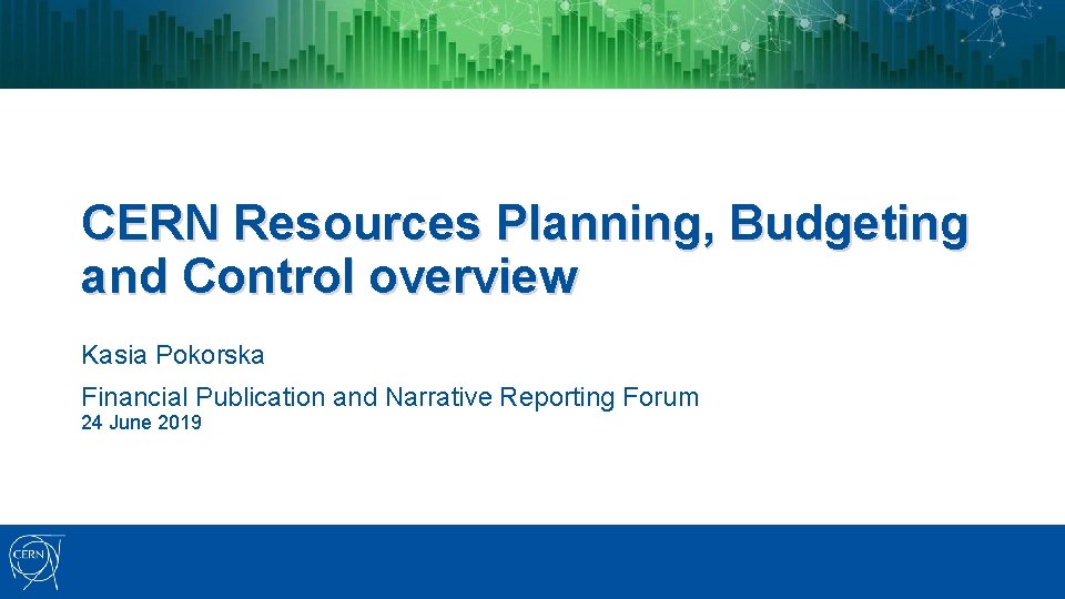 CERN Resources Planning, Budgeting and Control overview Kasia Pokorska Financial Publication and Narrative Reporting