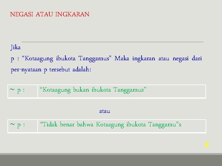 NEGASI ATAU INGKARAN Jika p : “Kotaagung ibukota Tanggamus” Maka ingkaran atau negasi dari