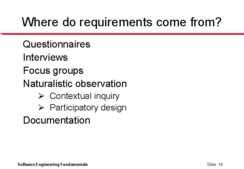 Where do requirements come from? Questionnaires Interviews Focus groups Naturalistic observation Ø Contextual inquiry
