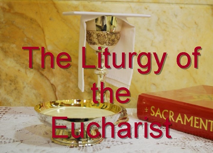 The Liturgy of the Eucharist 27 The Liturgy of the Eucharist 27