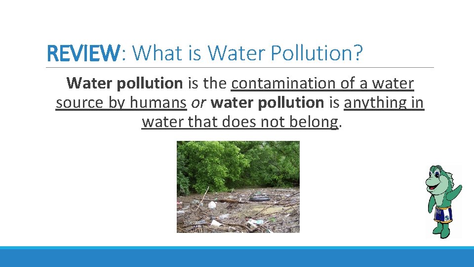 REVIEW: What is Water Pollution? Water pollution is the contamination of a water source