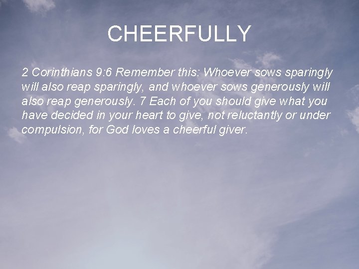 CHEERFULLY 2 Corinthians 9: 6 Remember this: Whoever sows sparingly will also reap sparingly,