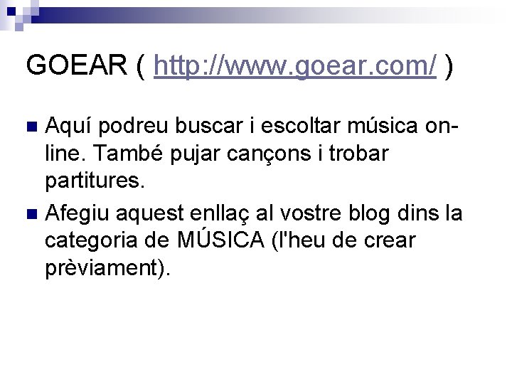 GOEAR ( http: //www. goear. com/ ) Aquí podreu buscar i escoltar música online.