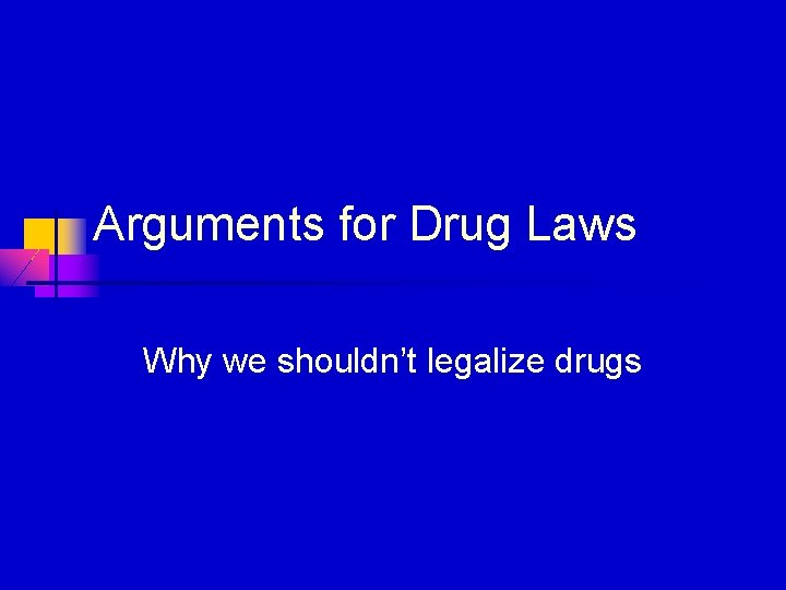 Arguments for Drug Laws Why we shouldn’t legalize drugs 