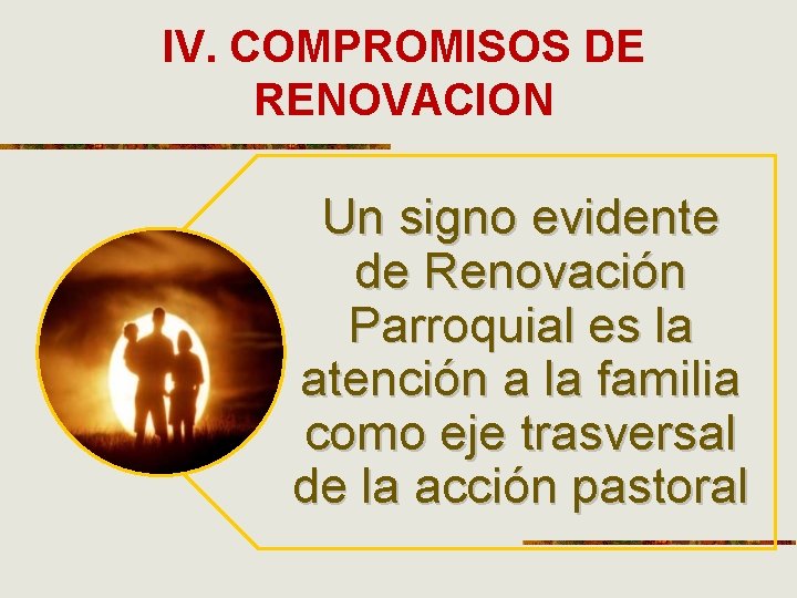 IV. COMPROMISOS DE RENOVACION Un signo evidente de Renovación Parroquial es la atención a