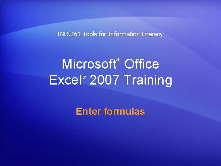 INLS 261 Tools for Information Literacy Microsoft Office ® Excel 2007 Training ® Enter