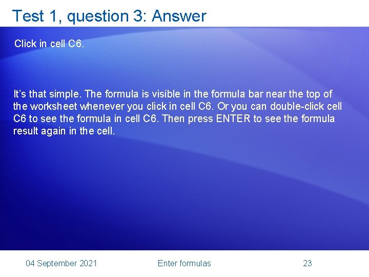 Test 1, question 3: Answer Click in cell C 6. It’s that simple. The