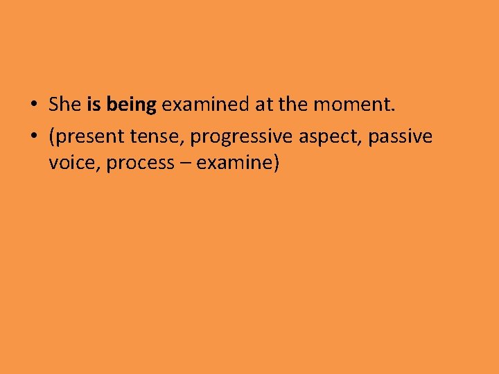  • She is being examined at the moment. • (present tense, progressive aspect,