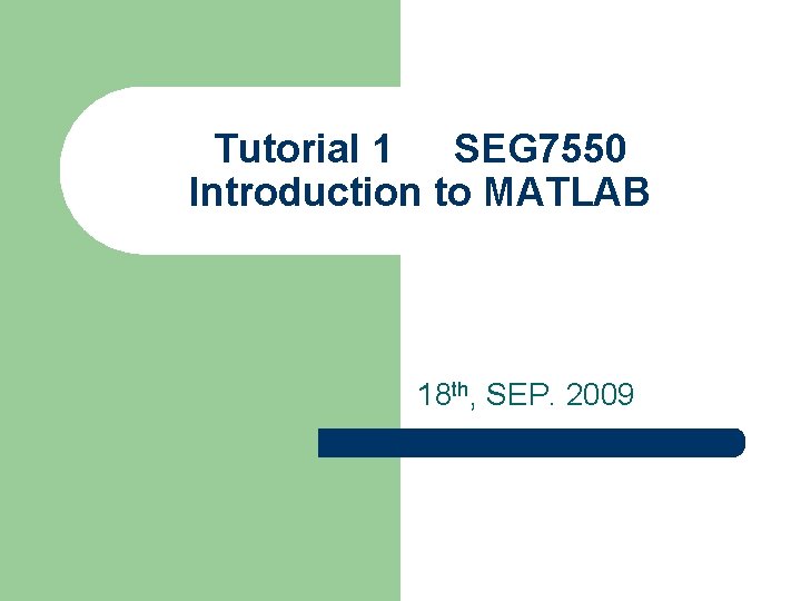 Tutorial 1 SEG 7550 Introduction to MATLAB 18 th, SEP. 2009 