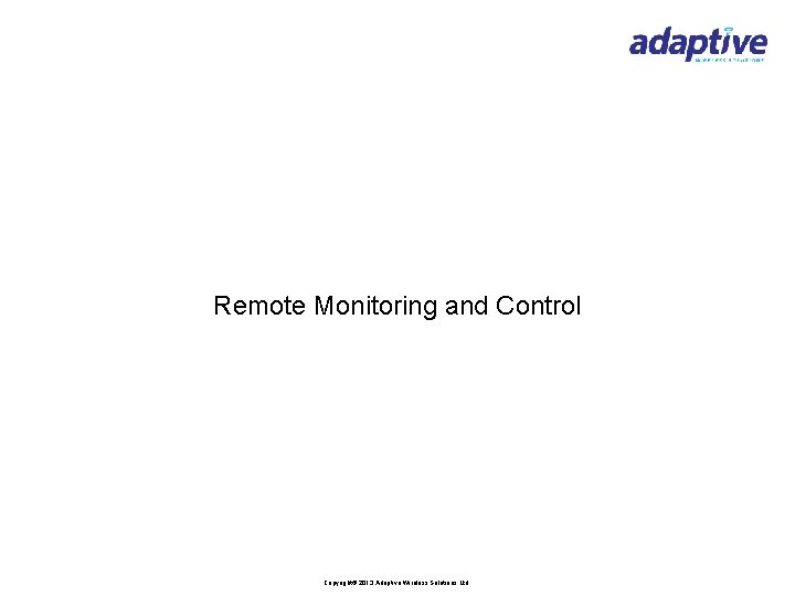 Remote Monitoring and Control Copyright© 2013 Adaptive Wireless Solutions Ltd 
