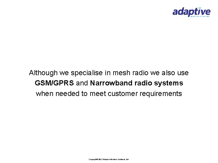 Although we specialise in mesh radio we also use GSM/GPRS and Narrowband radio systems