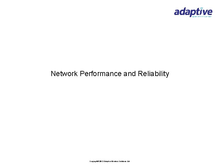 Network Performance and Reliability Copyright© 2013 Adaptive Wireless Solutions Ltd 