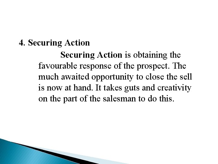 4. Securing Action is obtaining the favourable response of the prospect. The much awaited