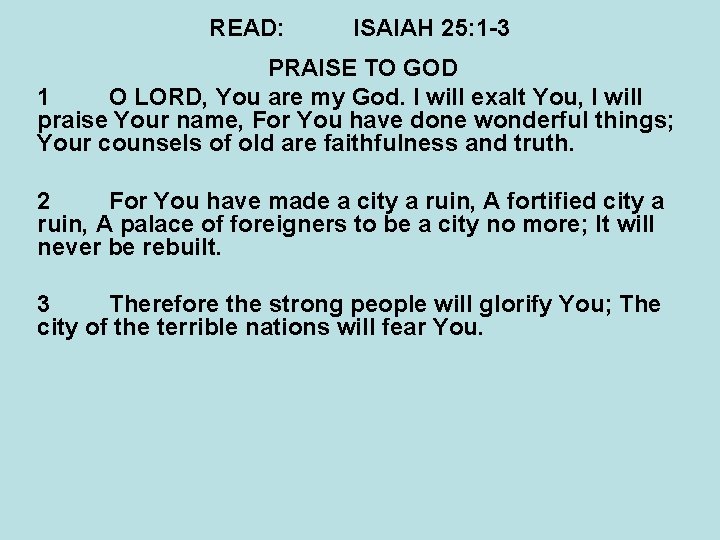 READ: ISAIAH 25: 1 -3 PRAISE TO GOD 1 O LORD, You are my