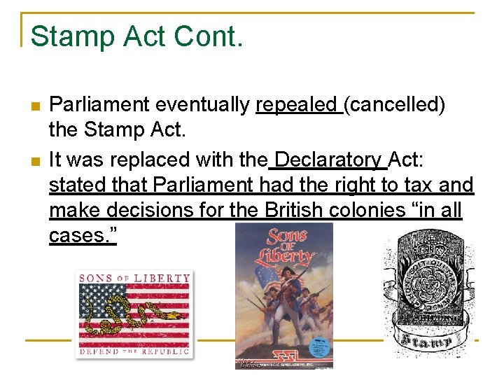 Stamp Act Cont. n n Parliament eventually repealed (cancelled) the Stamp Act. It was