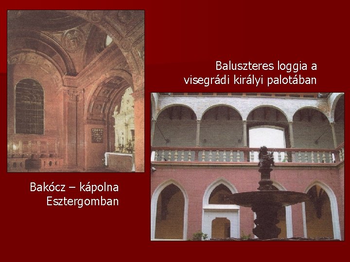 Baluszteres loggia a visegrádi királyi palotában Bakócz – kápolna Esztergomban 