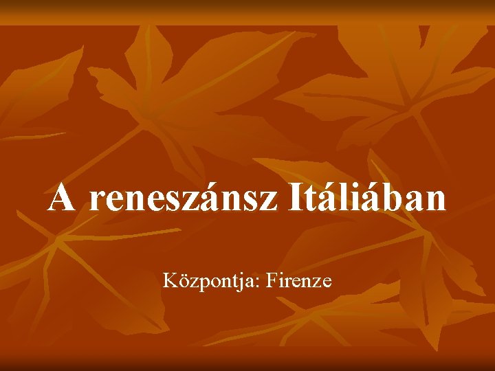 A reneszánsz Itáliában Központja: Firenze 