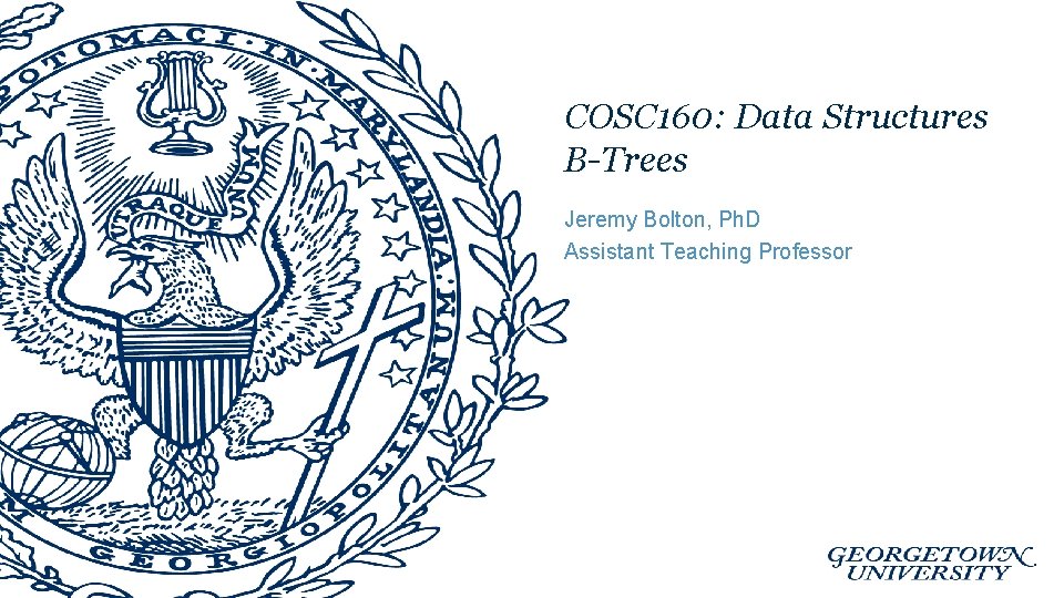COSC 160: Data Structures B-Trees Jeremy Bolton, Ph. D Assistant Teaching Professor 