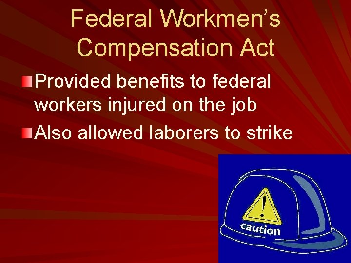 Federal Workmen’s Compensation Act Provided benefits to federal workers injured on the job Also