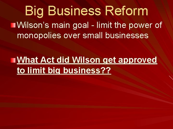 Big Business Reform Wilson’s main goal - limit the power of monopolies over small
