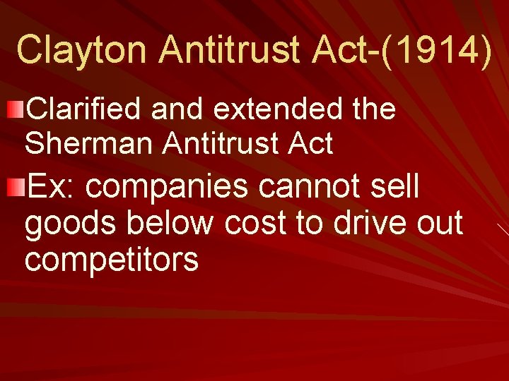 Clayton Antitrust Act-(1914) Clarified and extended the Sherman Antitrust Act Ex: companies cannot sell