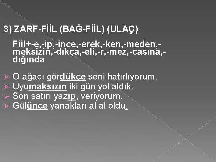 3) ZARF-FİİL (BAĞ-FİİL) (ULAÇ) Fiil+-e, -ip, -ince, -erek, -ken, -meden, meksizin, -dıkça, -eli, -r,