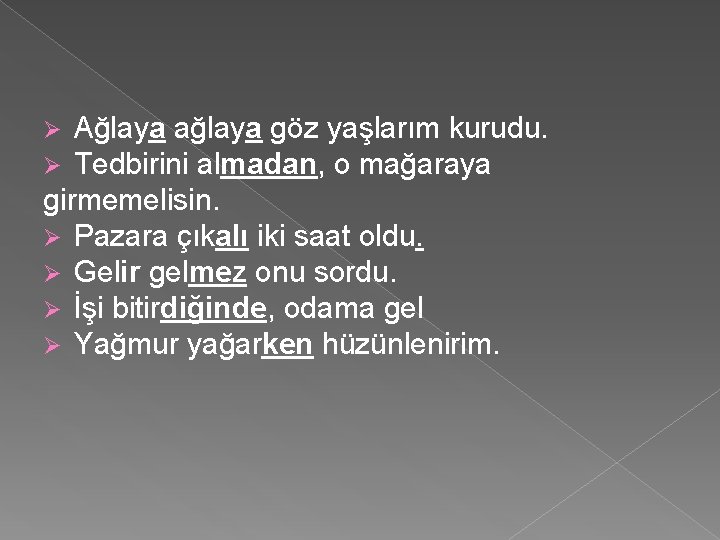 Ağlaya ağlaya göz yaşlarım kurudu. Tedbirini almadan, o mağaraya girmemelisin. Ø Pazara çıkalı iki