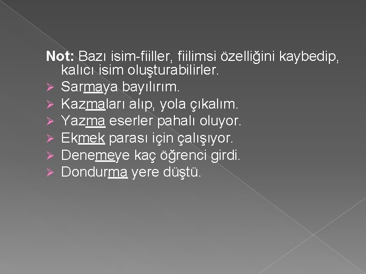 Not: Bazı isim-fiiller, fiilimsi özelliğini kaybedip, kalıcı isim oluşturabilirler. Ø Sarmaya bayılırım. Ø Kazmaları