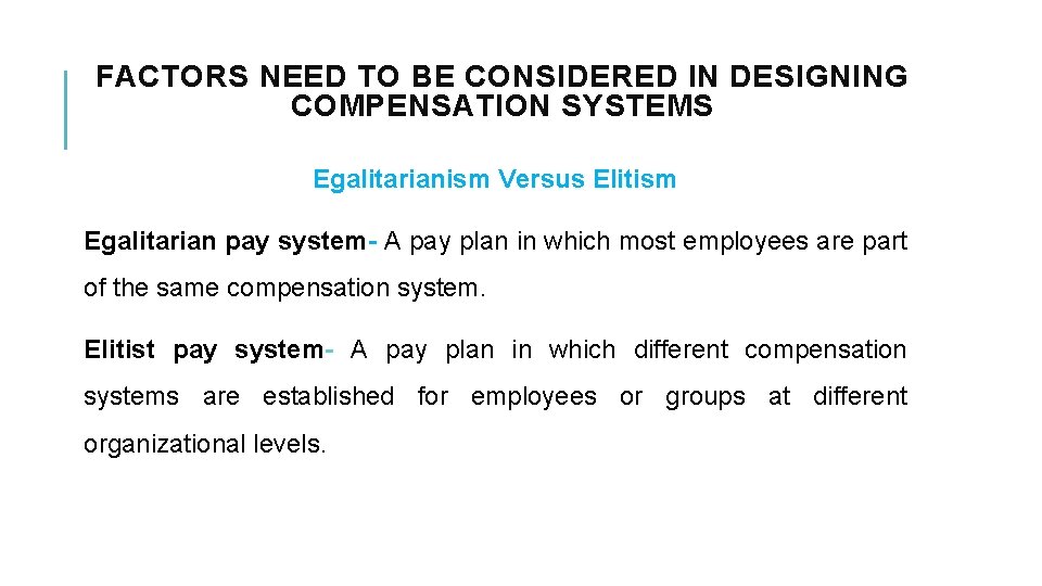 FACTORS NEED TO BE CONSIDERED IN DESIGNING COMPENSATION SYSTEMS Egalitarianism Versus Elitism Egalitarian pay