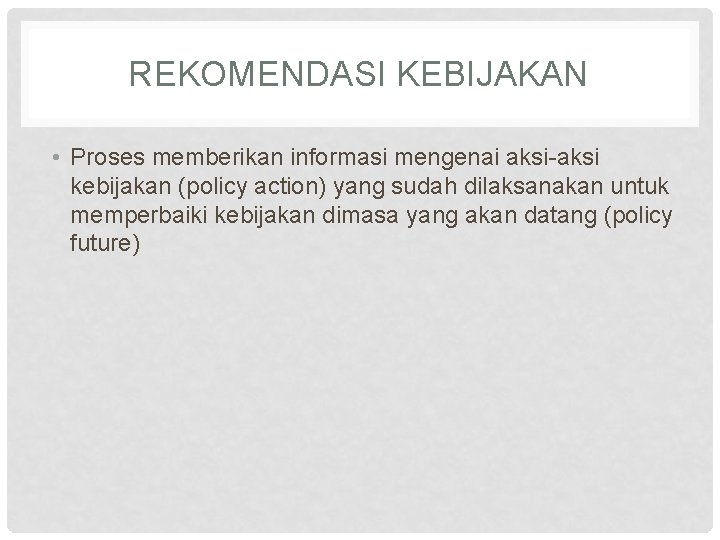 REKOMENDASI KEBIJAKAN • Proses memberikan informasi mengenai aksi-aksi kebijakan (policy action) yang sudah dilaksanakan