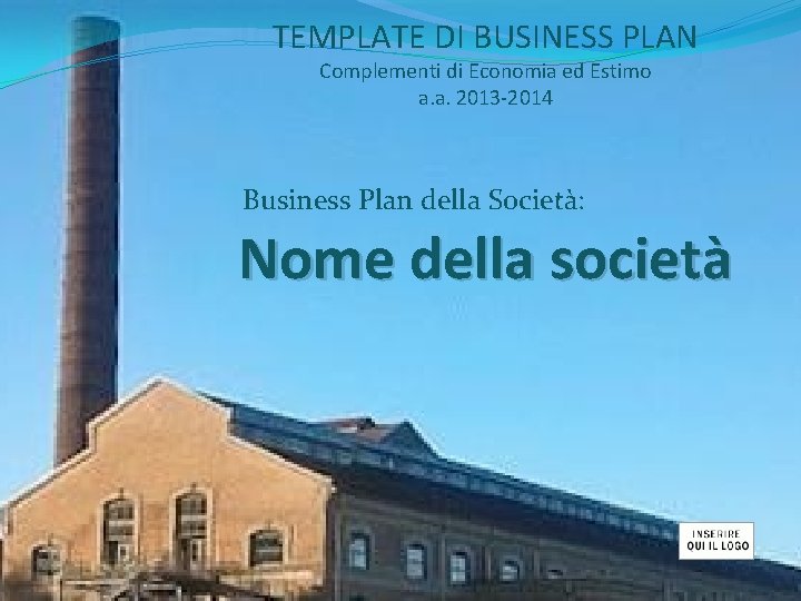 TEMPLATE DI BUSINESS PLAN Complementi di Economia ed Estimo a. a. 2013 -2014 Business