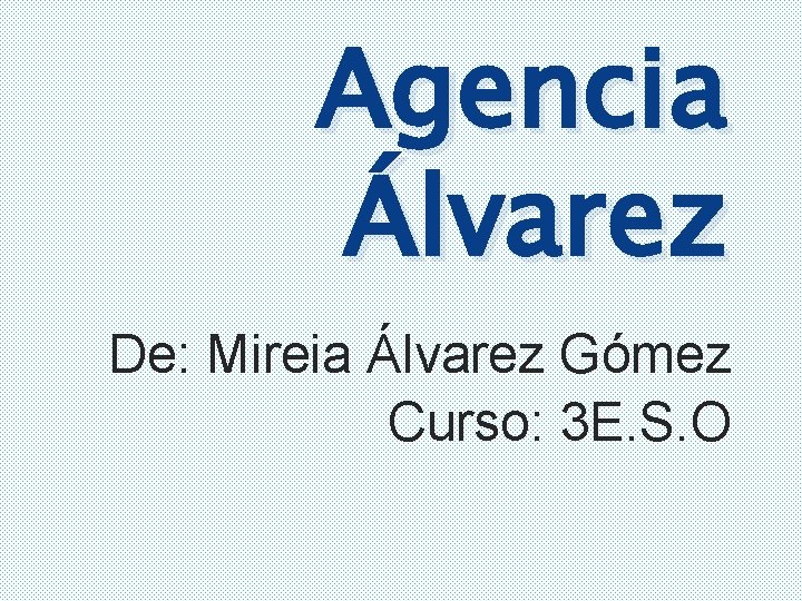 Agencia Álvarez De: Mireia Álvarez Gómez Curso: 3 E. S. O 