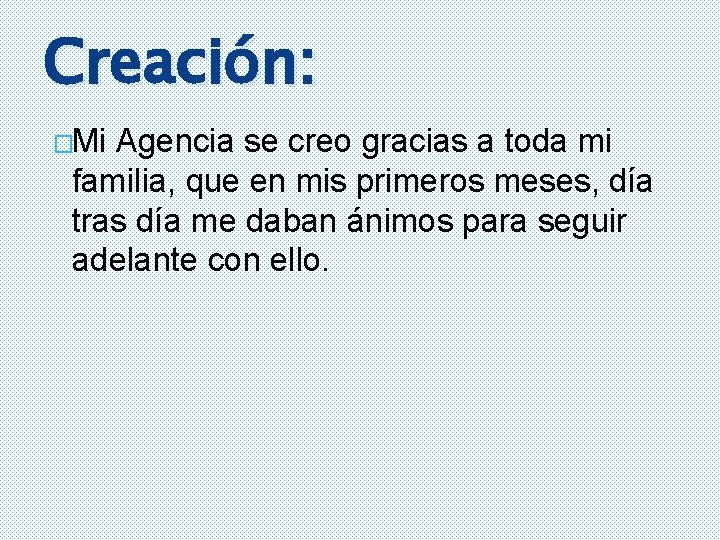 Creación: �Mi Agencia se creo gracias a toda mi familia, que en mis primeros