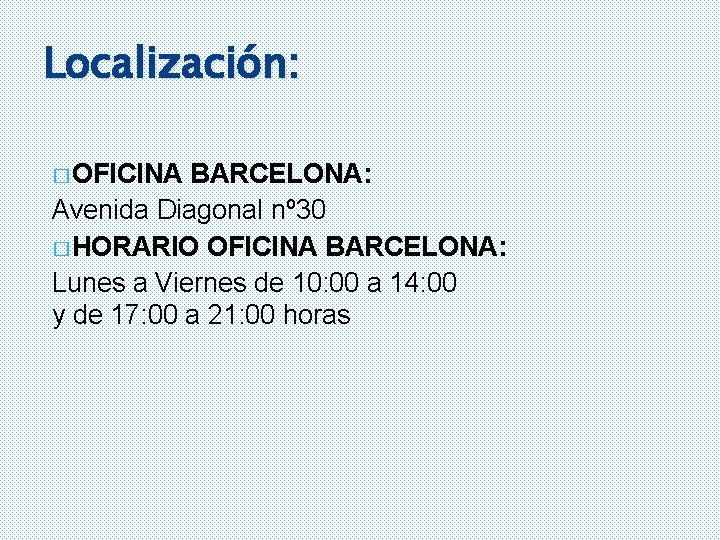 Localización: � OFICINA BARCELONA: Avenida Diagonal nº 30 � HORARIO OFICINA BARCELONA: Lunes a