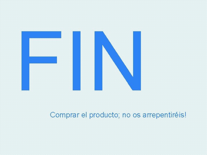 FIN Comprar el producto; no os arrepentiréis! 