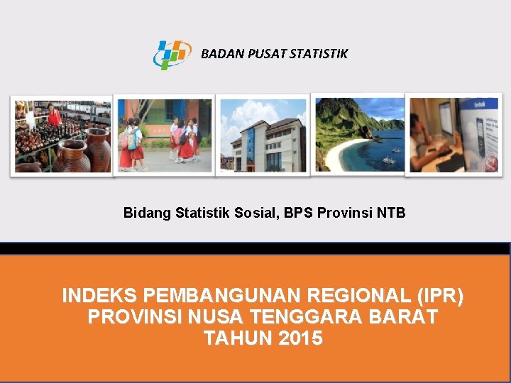 BADAN PUSAT STATISTIK Bidang Statistik Sosial, BPS Provinsi NTB INDEKS PEMBANGUNAN REGIONAL (IPR) PROVINSI