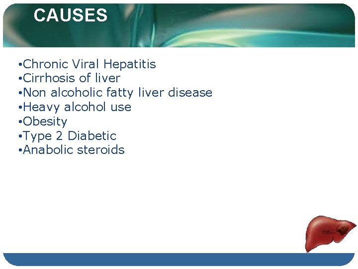 CAUSES • Chronic Viral Hepatitis • Cirrhosis of liver • Non alcoholic fatty liver