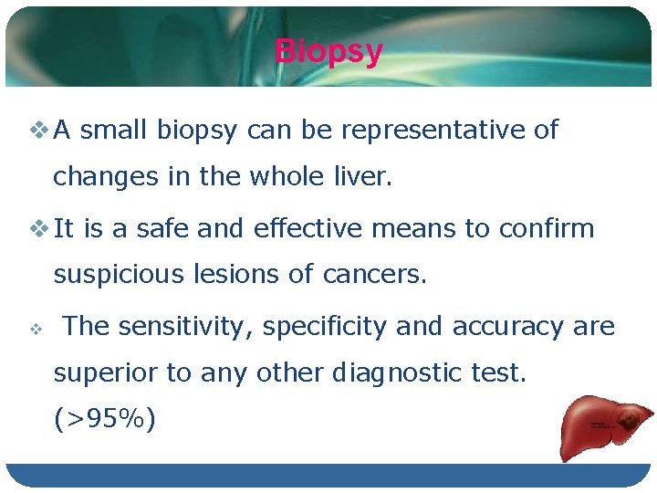 Biopsy A small biopsy can be representative of changes in the whole liver. It